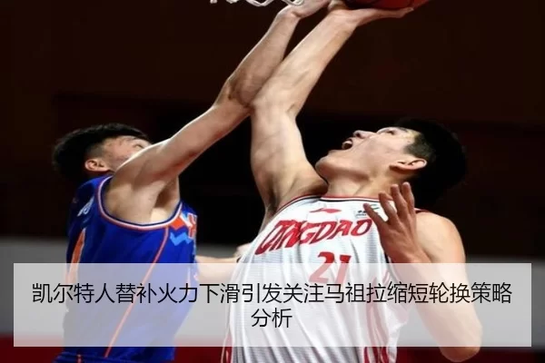 凯尔特人替补火力下滑引发关注马祖拉缩短轮换策略分析